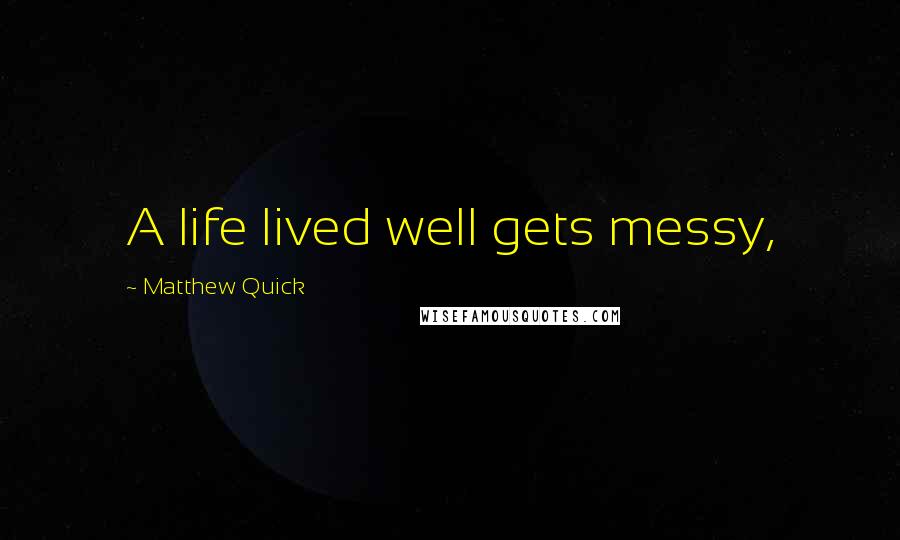 Matthew Quick Quotes: A life lived well gets messy,