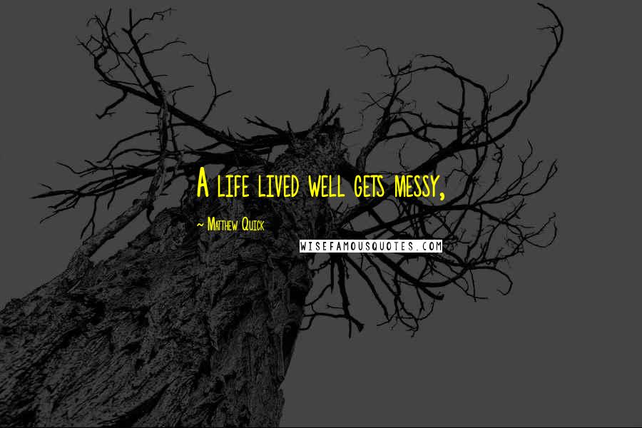 Matthew Quick Quotes: A life lived well gets messy,