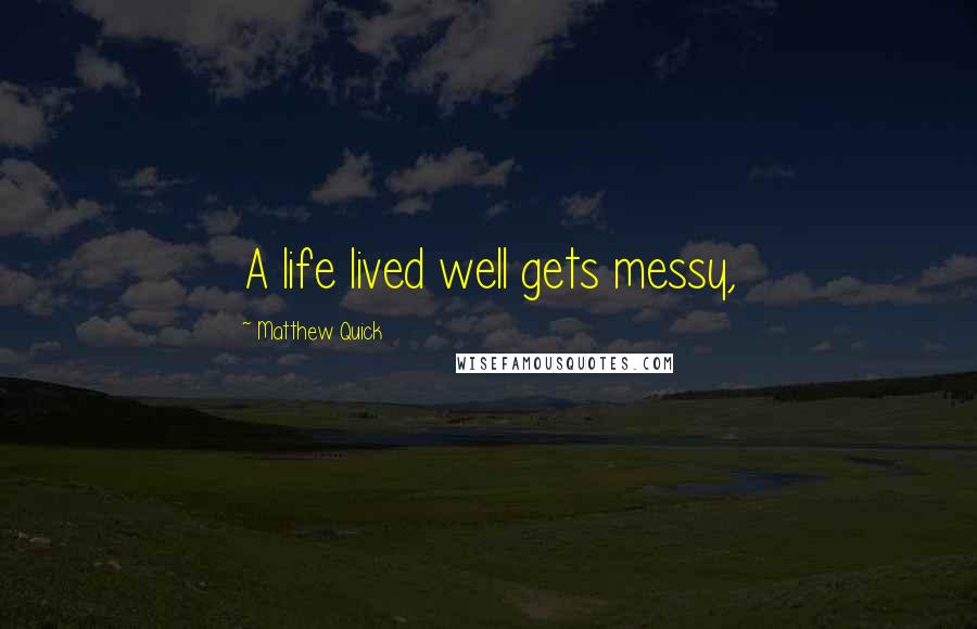 Matthew Quick Quotes: A life lived well gets messy,