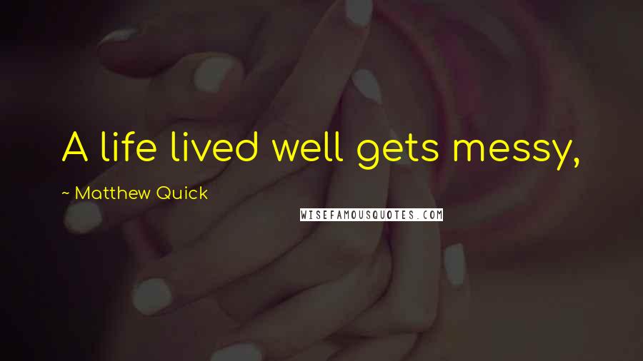 Matthew Quick Quotes: A life lived well gets messy,