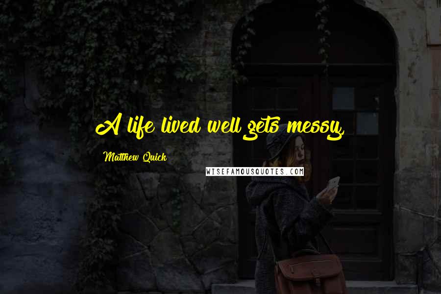 Matthew Quick Quotes: A life lived well gets messy,