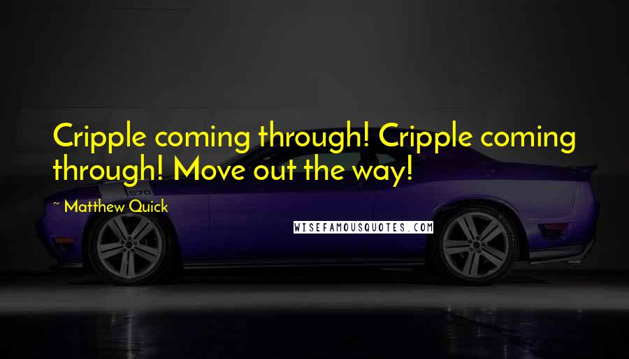 Matthew Quick Quotes: Cripple coming through! Cripple coming through! Move out the way!