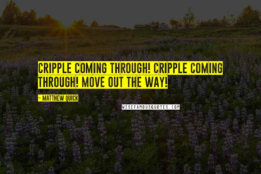 Matthew Quick Quotes: Cripple coming through! Cripple coming through! Move out the way!