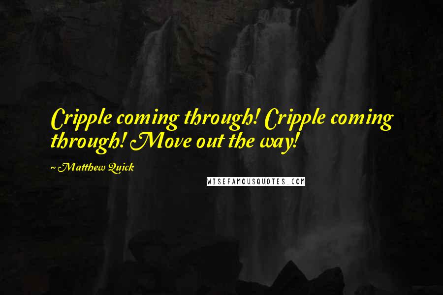 Matthew Quick Quotes: Cripple coming through! Cripple coming through! Move out the way!