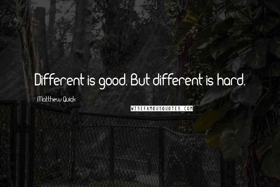 Matthew Quick Quotes: Different is good. But different is hard.