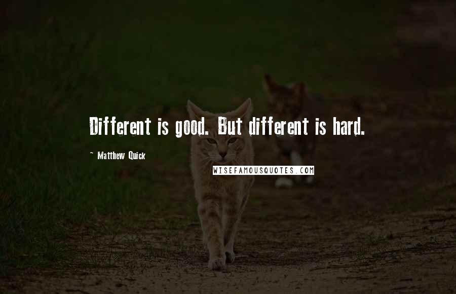 Matthew Quick Quotes: Different is good. But different is hard.