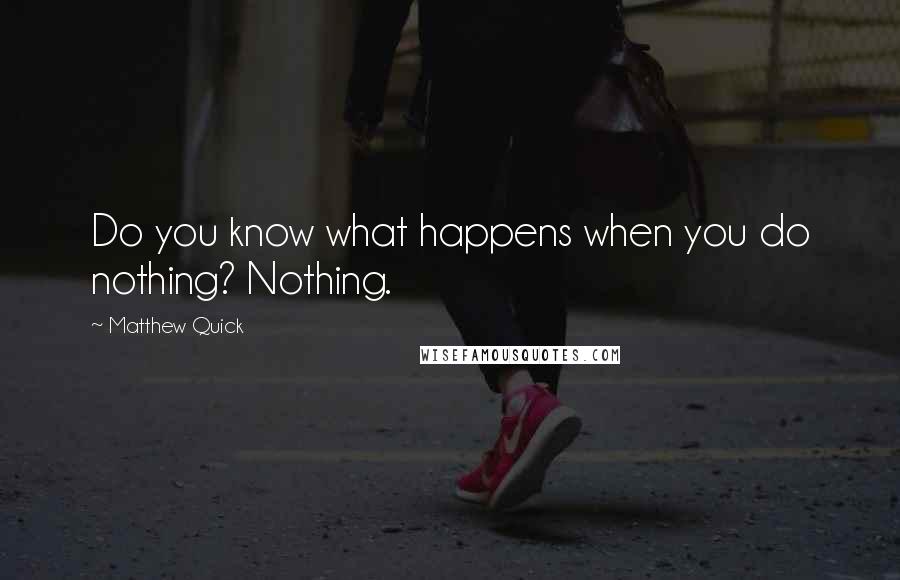Matthew Quick Quotes: Do you know what happens when you do nothing? Nothing.