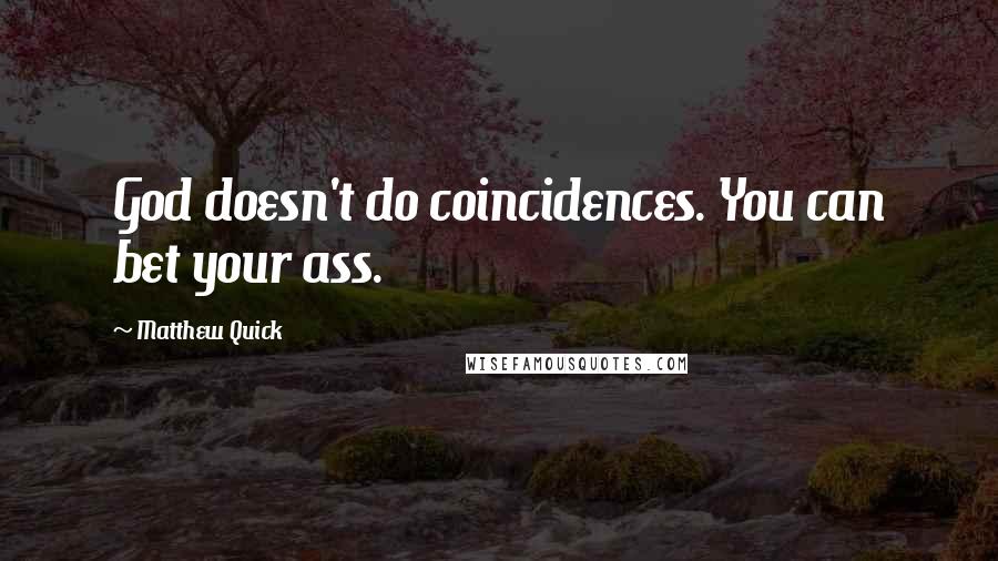 Matthew Quick Quotes: God doesn't do coincidences. You can bet your ass.