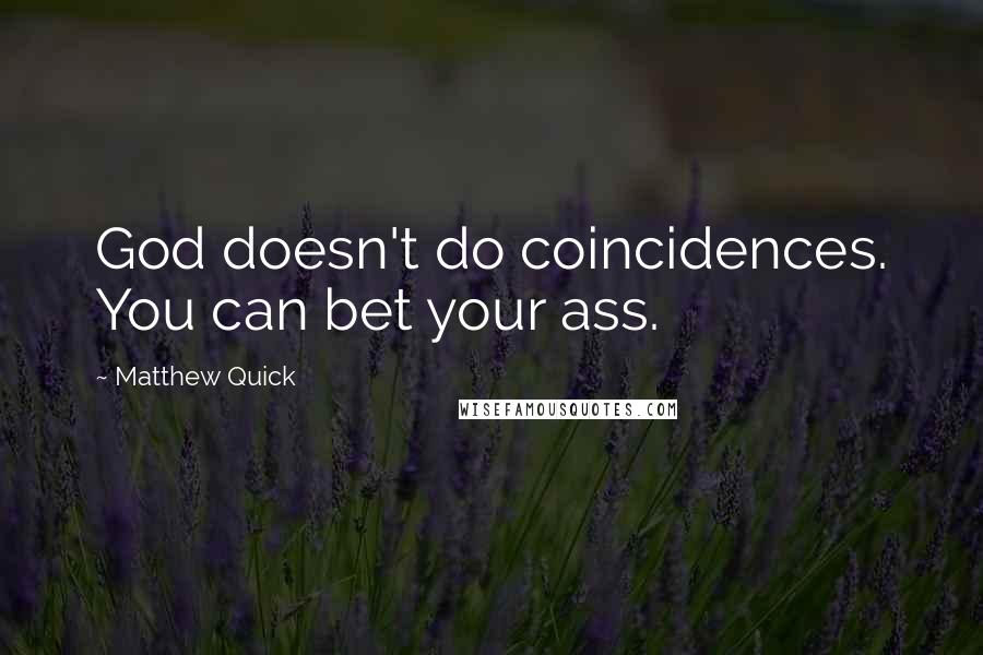 Matthew Quick Quotes: God doesn't do coincidences. You can bet your ass.