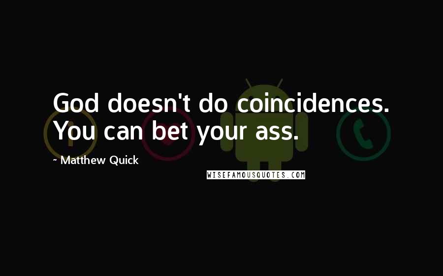 Matthew Quick Quotes: God doesn't do coincidences. You can bet your ass.