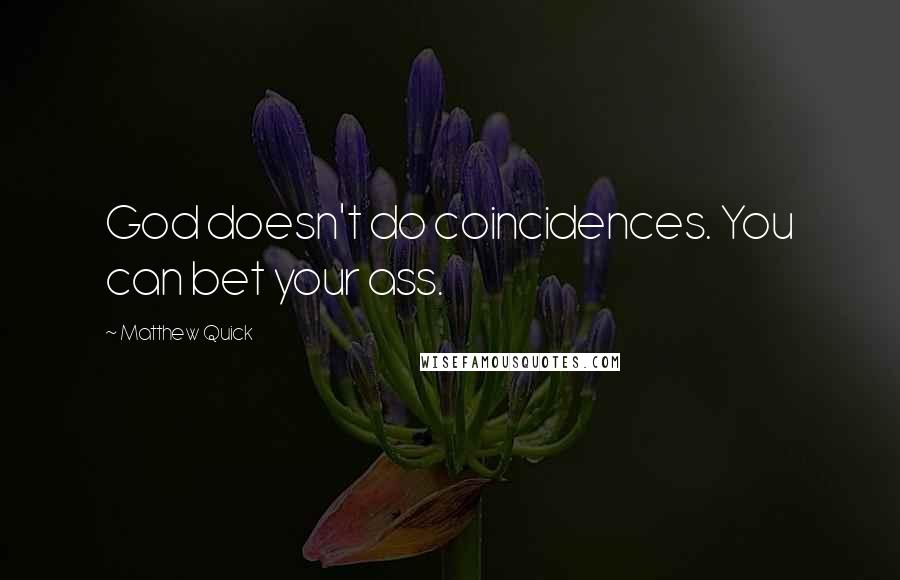 Matthew Quick Quotes: God doesn't do coincidences. You can bet your ass.