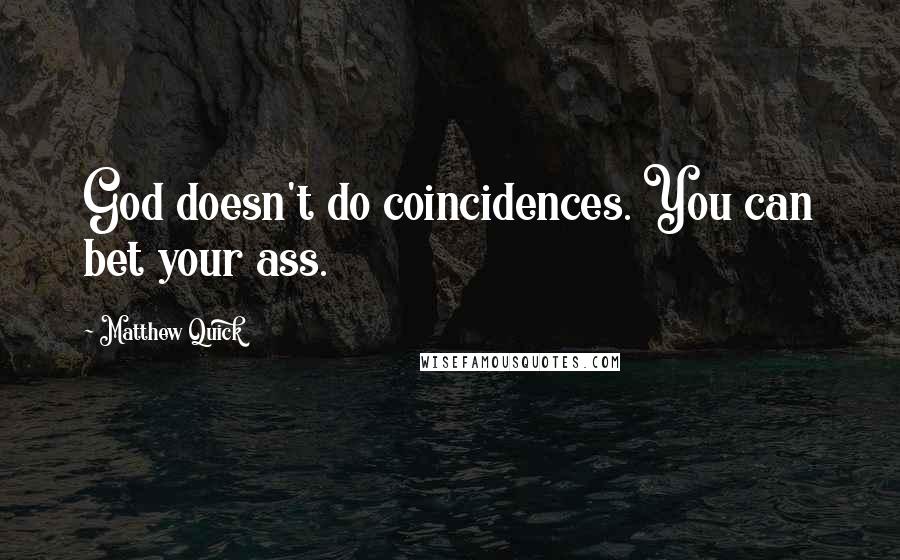 Matthew Quick Quotes: God doesn't do coincidences. You can bet your ass.