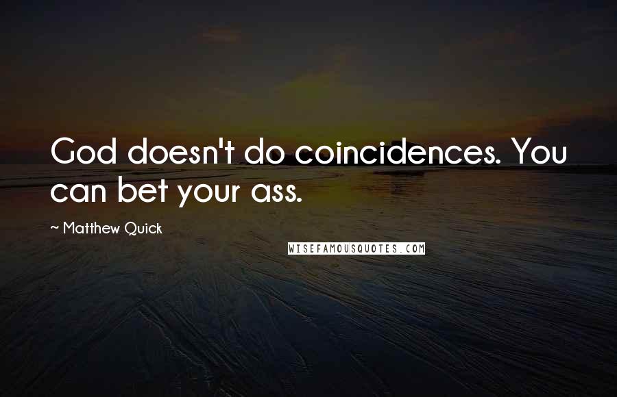 Matthew Quick Quotes: God doesn't do coincidences. You can bet your ass.