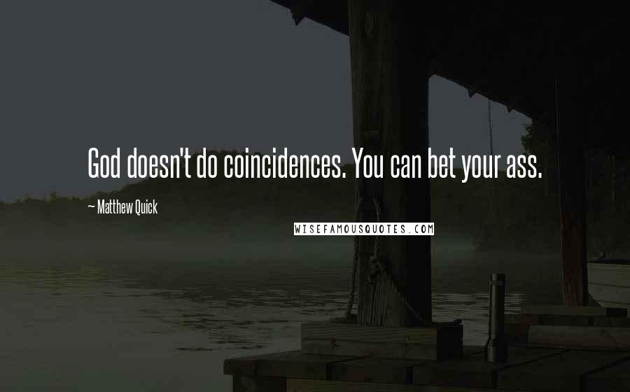 Matthew Quick Quotes: God doesn't do coincidences. You can bet your ass.