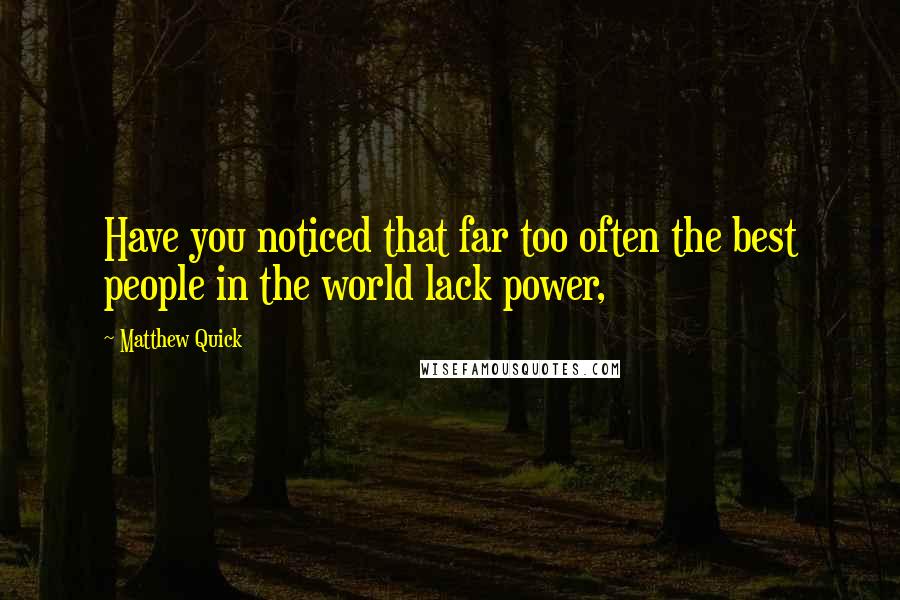 Matthew Quick Quotes: Have you noticed that far too often the best people in the world lack power,