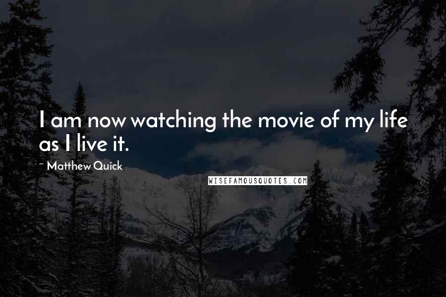 Matthew Quick Quotes: I am now watching the movie of my life as I live it.