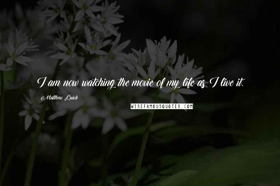 Matthew Quick Quotes: I am now watching the movie of my life as I live it.