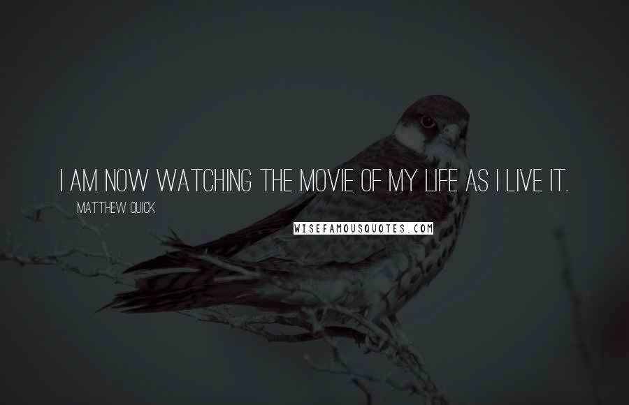 Matthew Quick Quotes: I am now watching the movie of my life as I live it.