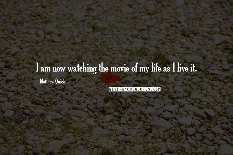 Matthew Quick Quotes: I am now watching the movie of my life as I live it.