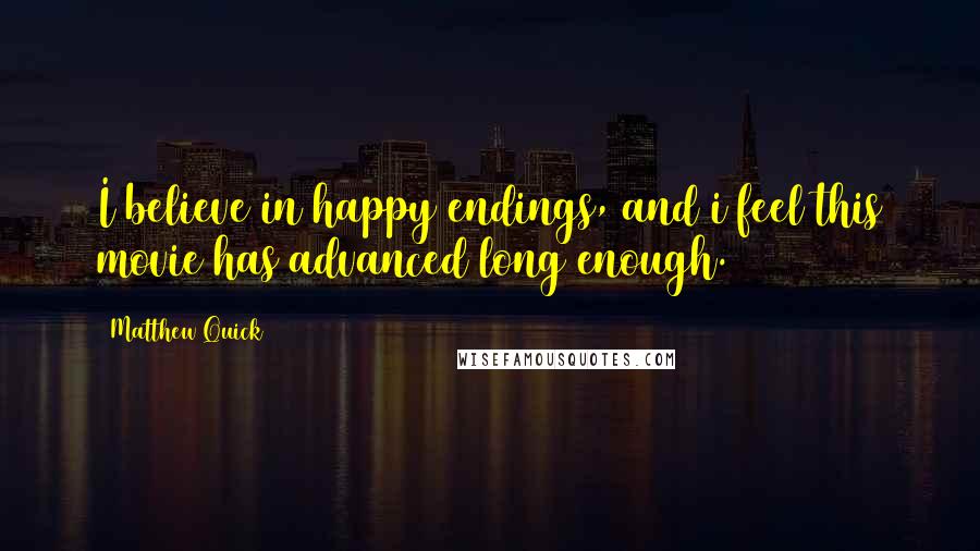 Matthew Quick Quotes: I believe in happy endings, and i feel this movie has advanced long enough.