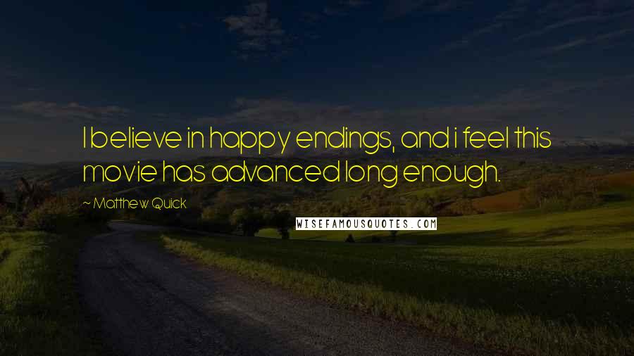 Matthew Quick Quotes: I believe in happy endings, and i feel this movie has advanced long enough.