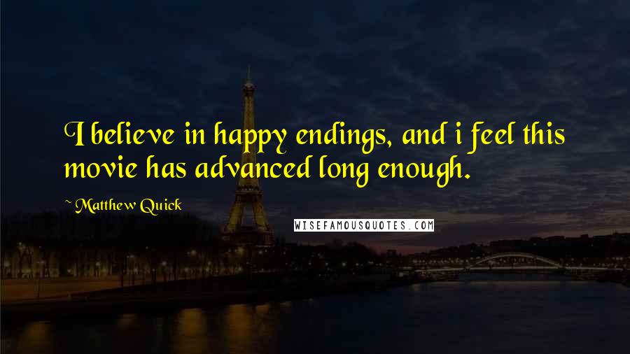 Matthew Quick Quotes: I believe in happy endings, and i feel this movie has advanced long enough.