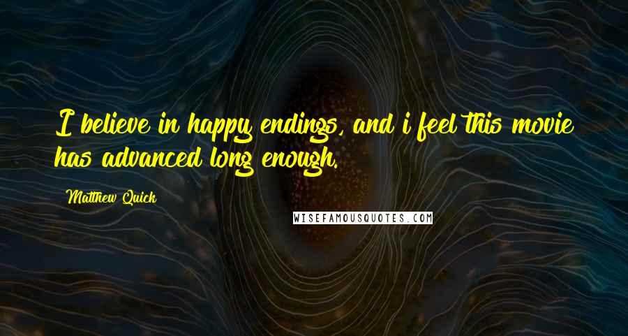 Matthew Quick Quotes: I believe in happy endings, and i feel this movie has advanced long enough.