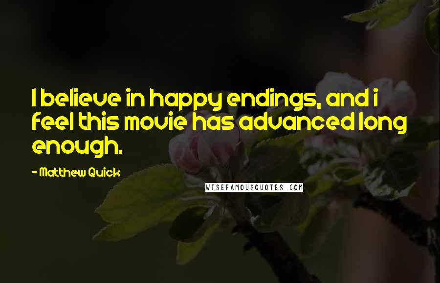 Matthew Quick Quotes: I believe in happy endings, and i feel this movie has advanced long enough.