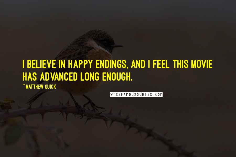 Matthew Quick Quotes: I believe in happy endings, and i feel this movie has advanced long enough.