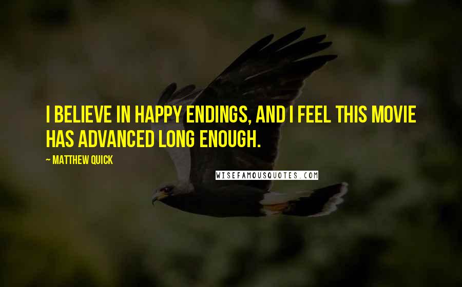 Matthew Quick Quotes: I believe in happy endings, and i feel this movie has advanced long enough.