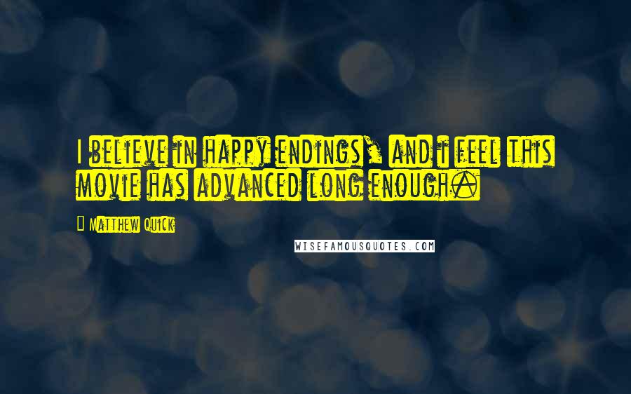 Matthew Quick Quotes: I believe in happy endings, and i feel this movie has advanced long enough.