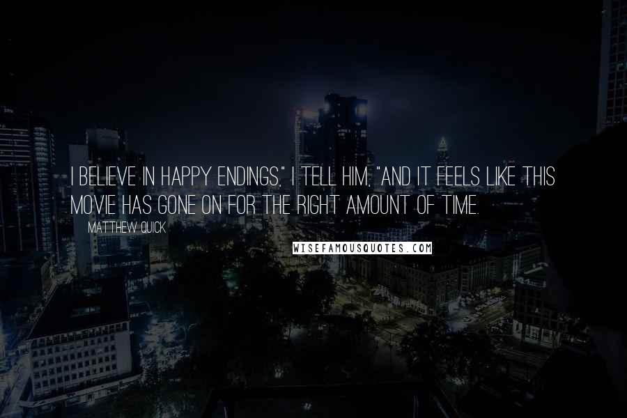 Matthew Quick Quotes: I believe in happy endings," I tell him, "And it feels like this movie has gone on for the right amount of time.