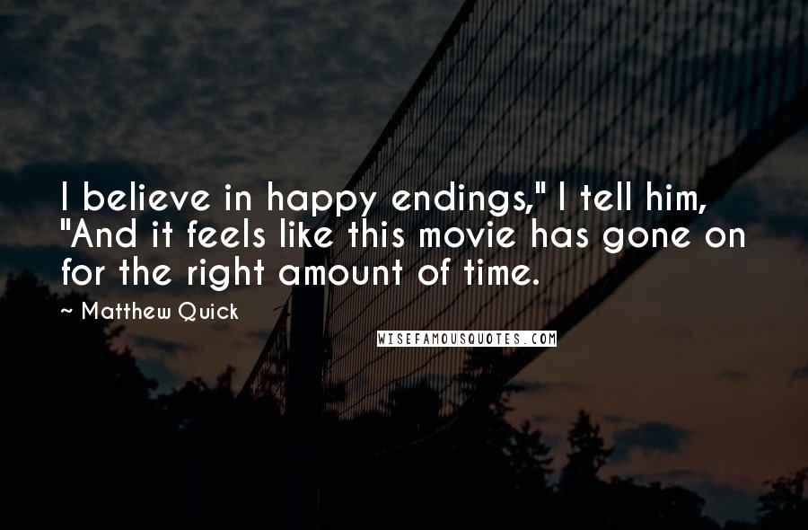 Matthew Quick Quotes: I believe in happy endings," I tell him, "And it feels like this movie has gone on for the right amount of time.