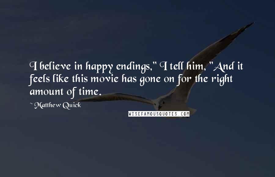 Matthew Quick Quotes: I believe in happy endings," I tell him, "And it feels like this movie has gone on for the right amount of time.