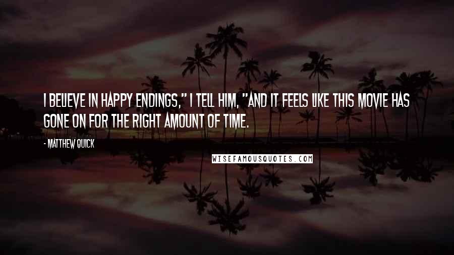 Matthew Quick Quotes: I believe in happy endings," I tell him, "And it feels like this movie has gone on for the right amount of time.