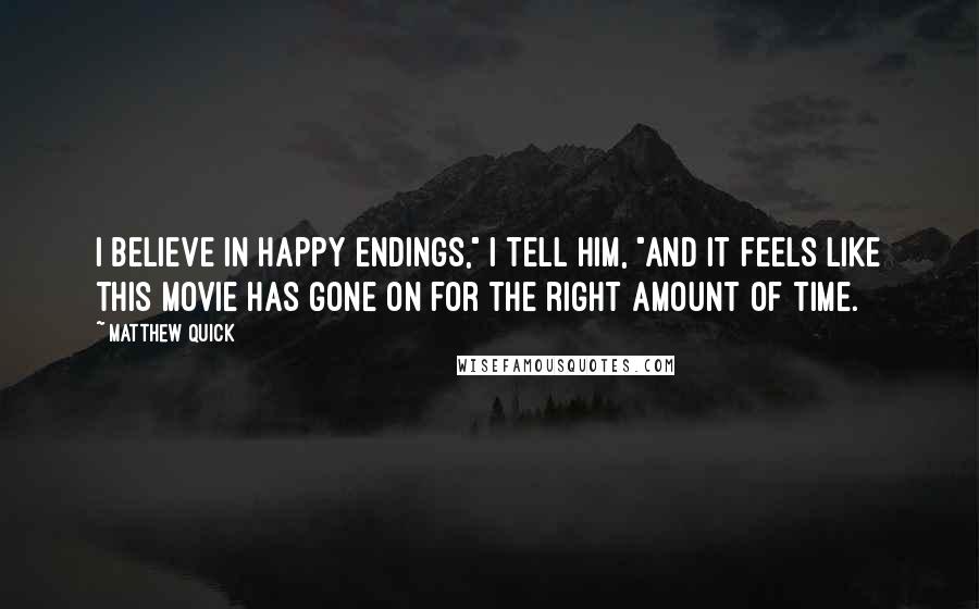 Matthew Quick Quotes: I believe in happy endings," I tell him, "And it feels like this movie has gone on for the right amount of time.
