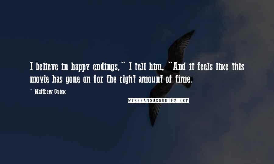 Matthew Quick Quotes: I believe in happy endings," I tell him, "And it feels like this movie has gone on for the right amount of time.