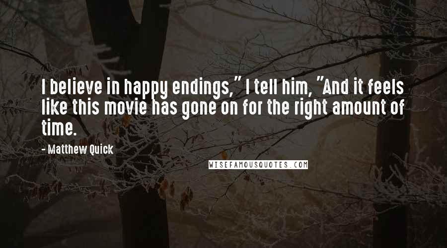 Matthew Quick Quotes: I believe in happy endings," I tell him, "And it feels like this movie has gone on for the right amount of time.
