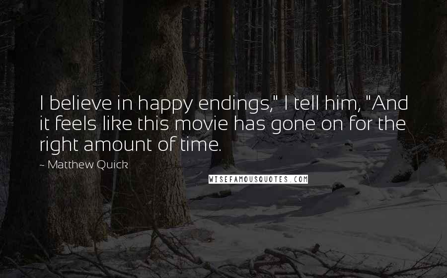 Matthew Quick Quotes: I believe in happy endings," I tell him, "And it feels like this movie has gone on for the right amount of time.