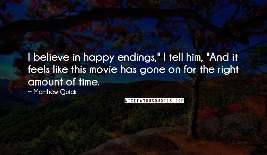 Matthew Quick Quotes: I believe in happy endings," I tell him, "And it feels like this movie has gone on for the right amount of time.