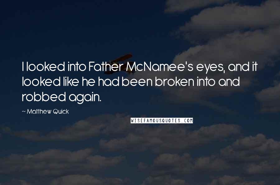 Matthew Quick Quotes: I looked into Father McNamee's eyes, and it looked like he had been broken into and robbed again.
