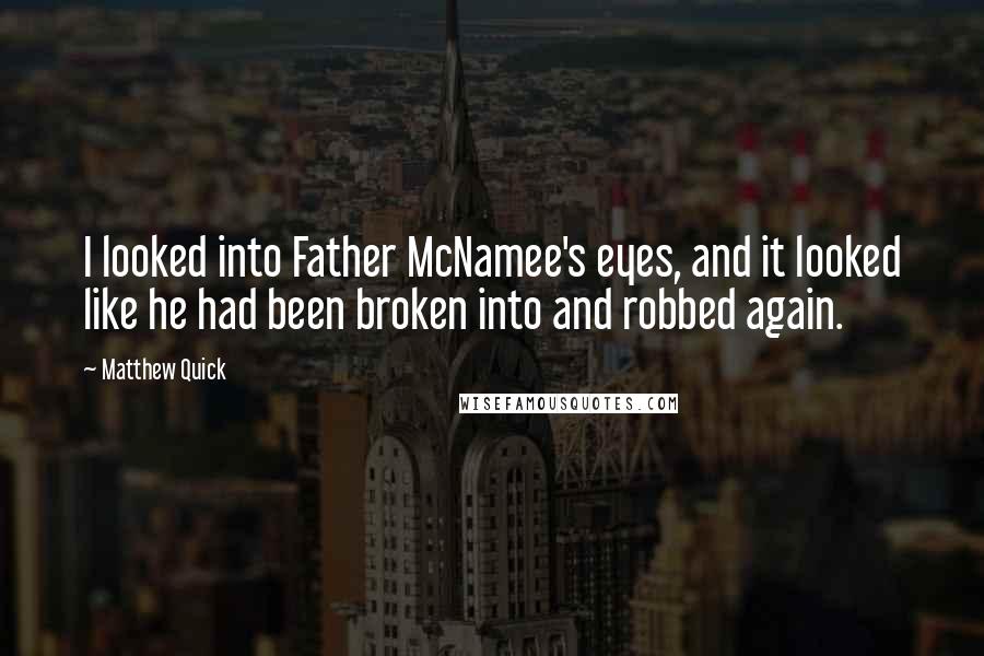 Matthew Quick Quotes: I looked into Father McNamee's eyes, and it looked like he had been broken into and robbed again.