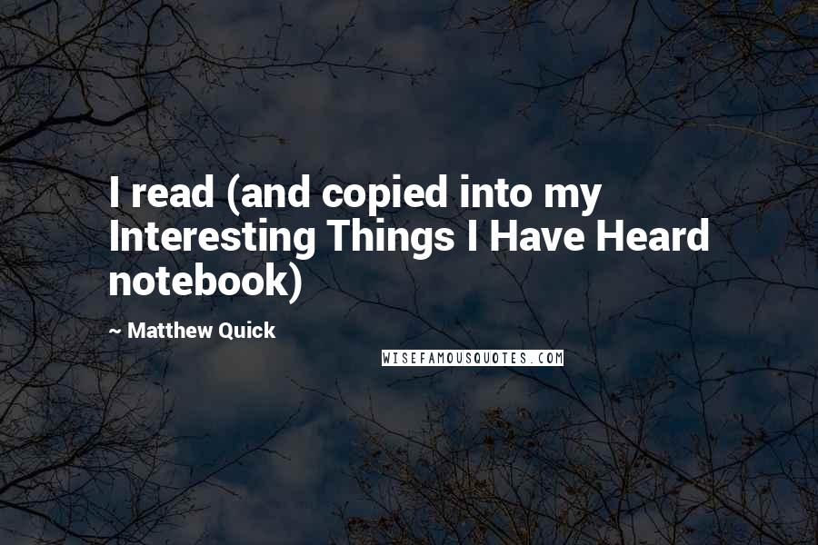 Matthew Quick Quotes: I read (and copied into my Interesting Things I Have Heard notebook)