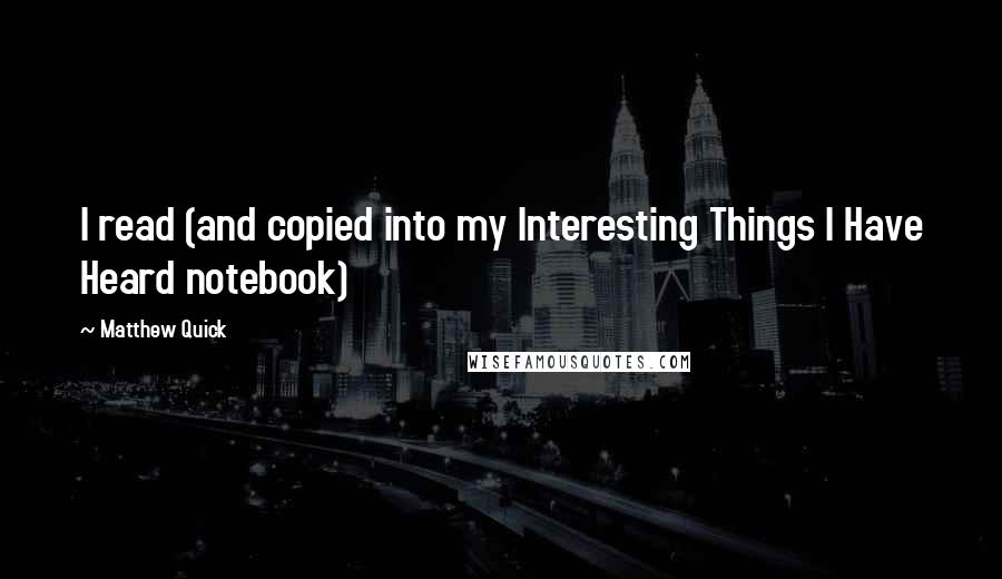 Matthew Quick Quotes: I read (and copied into my Interesting Things I Have Heard notebook)