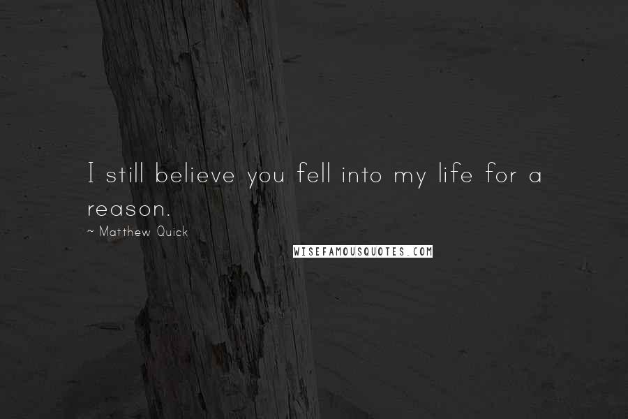 Matthew Quick Quotes: I still believe you fell into my life for a reason.