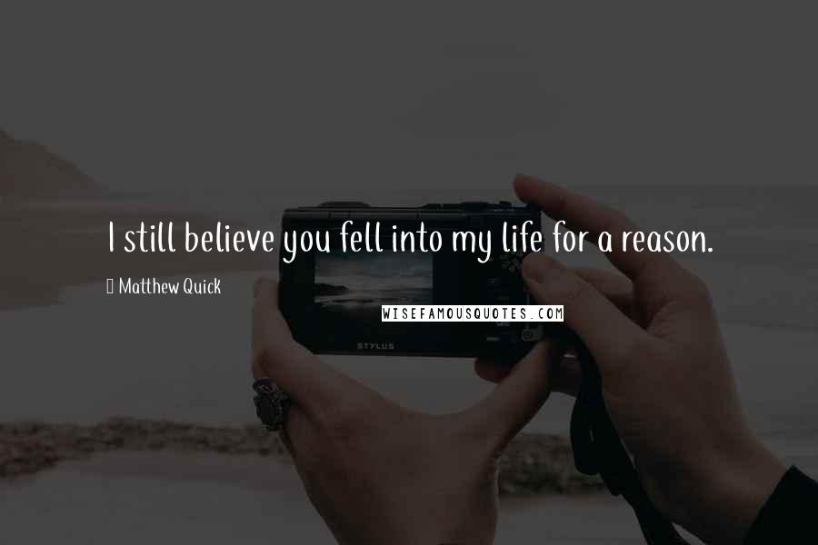 Matthew Quick Quotes: I still believe you fell into my life for a reason.