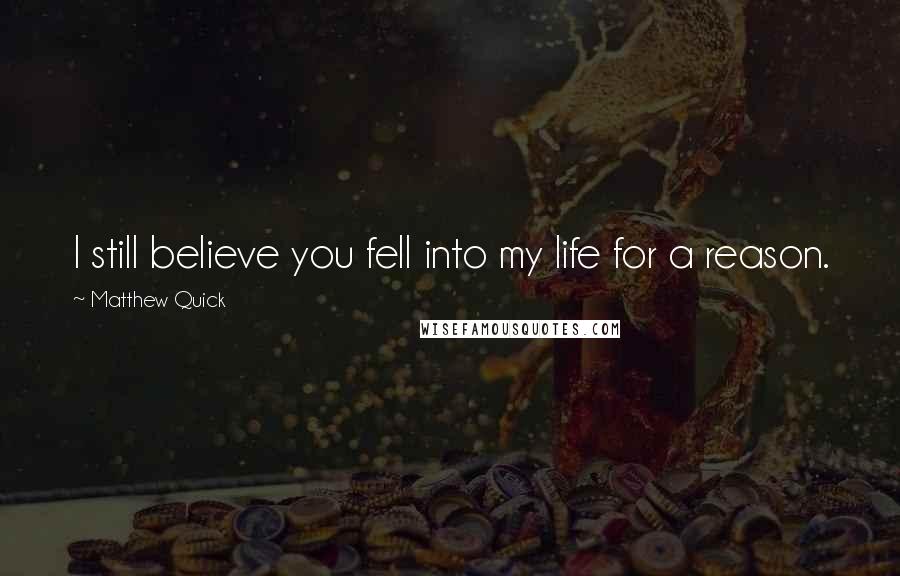 Matthew Quick Quotes: I still believe you fell into my life for a reason.