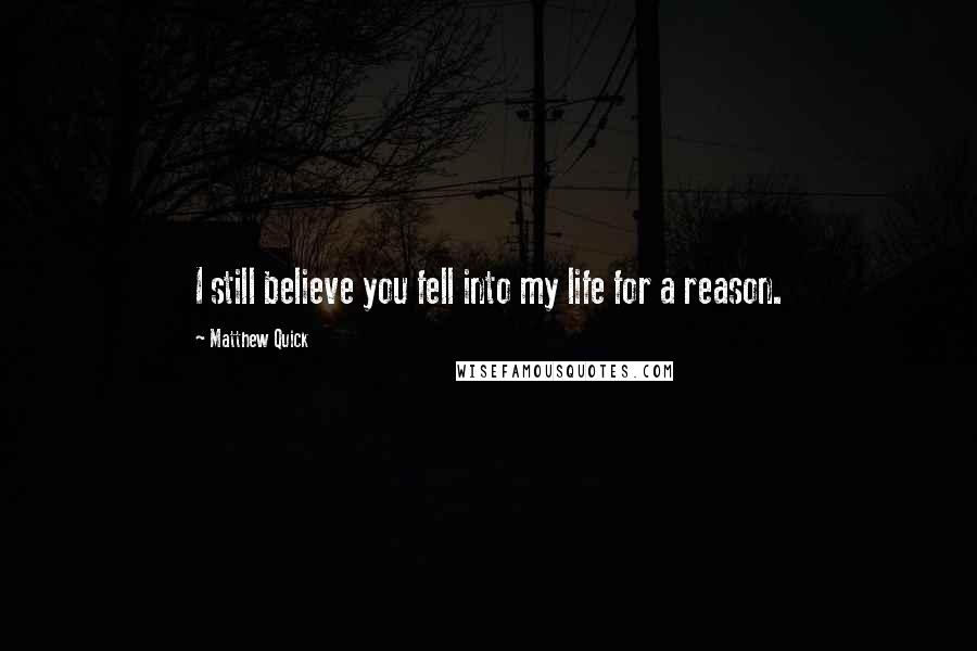 Matthew Quick Quotes: I still believe you fell into my life for a reason.