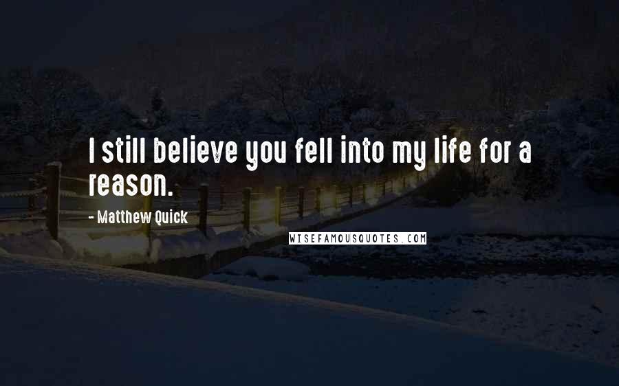 Matthew Quick Quotes: I still believe you fell into my life for a reason.