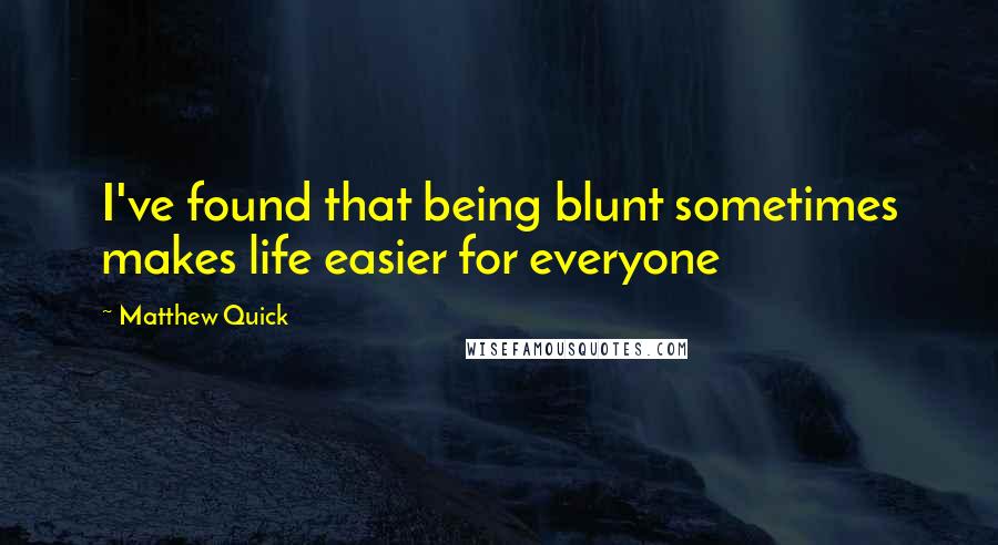 Matthew Quick Quotes: I've found that being blunt sometimes makes life easier for everyone